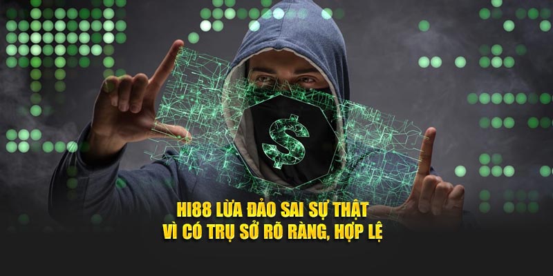 Hi88 lừa đảo sai sự thật vì có trụ sở rõ ràng, hợp lệ