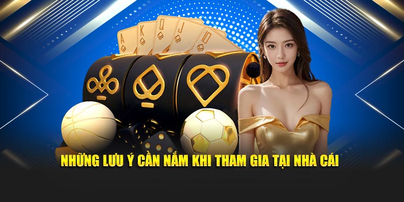 Những lưu ý cần nắm khi tham gia tại nhà cái