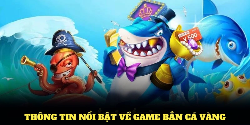 Điểm qua các thông tin nổi bật về game bắn cá vàng